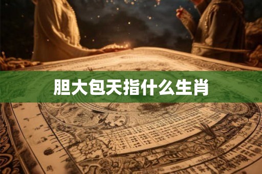 胆大包天指什么生肖