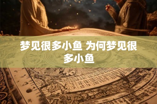 梦见很多小鱼 为何梦见很多小鱼