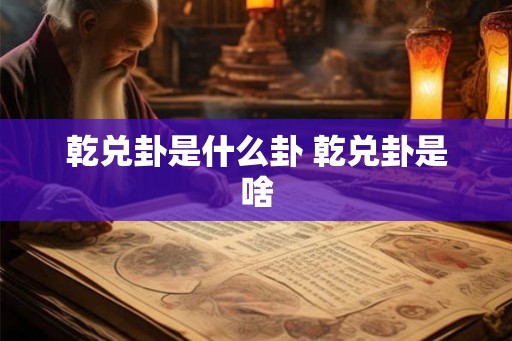 乾兑卦是什么卦 乾兑卦是啥