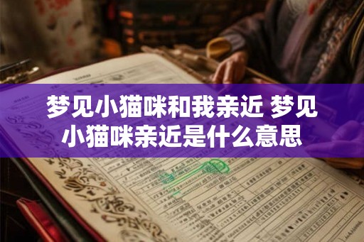 梦见小猫咪和我亲近 梦见小猫咪亲近是什么意思 梦见小猫咪和我亲近 梦见小猫咪亲近是什么意思