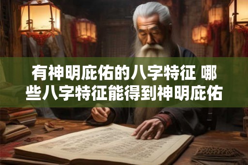 有神明庇佑的八字特征 哪些八字特征能得到神明庇佑