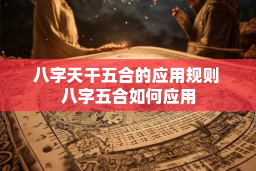 八字天干五合的应用规则 八字五合如何应用