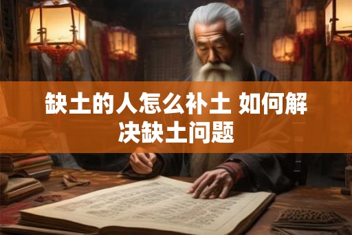 缺土的人怎么补土 如何解决缺土问题