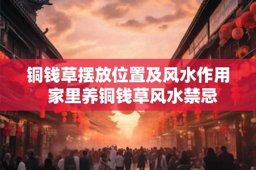 铜钱草摆放位置及风水作用  家里养铜钱草风水禁忌