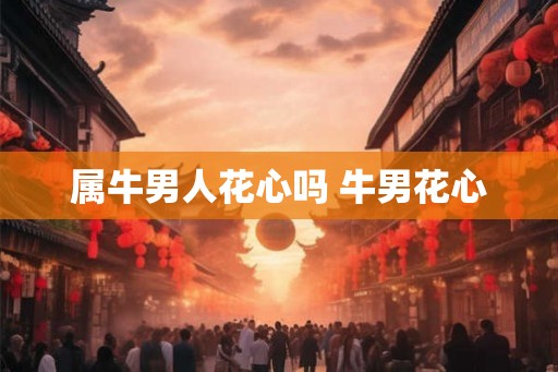 属牛男人花心吗 牛男花心