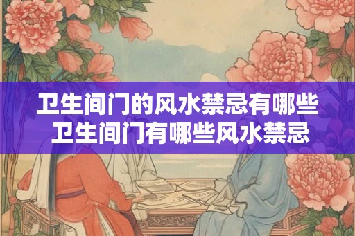 卫生间门的风水禁忌有哪些 卫生间门有哪些风水禁忌