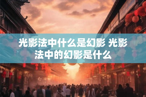 光影法中什么是幻影 光影法中的幻影是什么