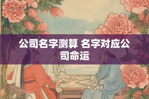 公司名字测算 名字对应公司命运