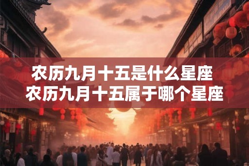 农历九月十五是什么星座 农历九月十五属于哪个星座