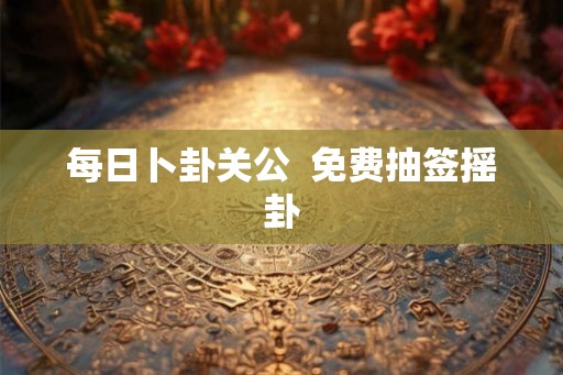 每日卜卦关公  免费抽签摇卦