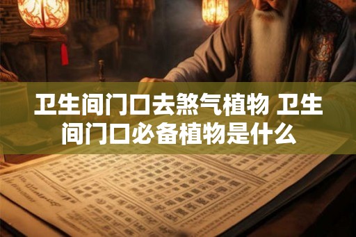 卫生间门口去煞气植物 卫生间门口必备植物是什么