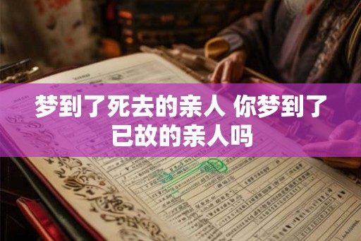 梦到了死去的亲人 你梦到了已故的亲人吗 梦到了死去的亲人 你梦到了已故的亲人吗