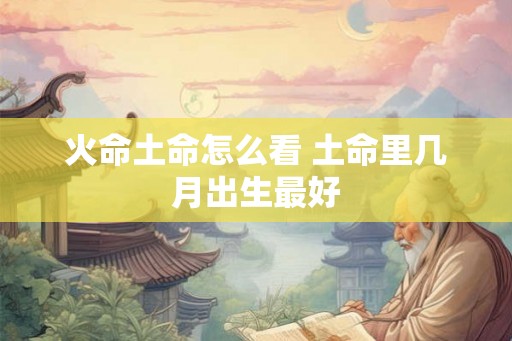 火命土命怎么看 土命里几月出生最好