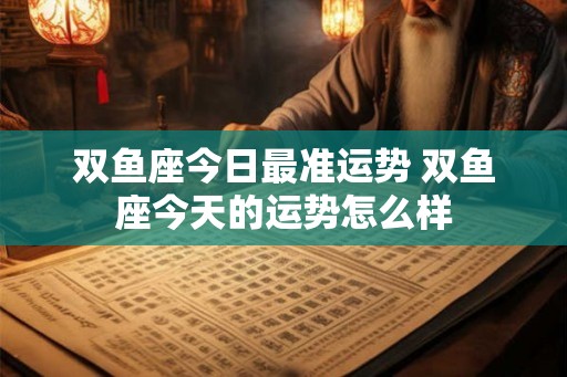 双鱼座今日最准运势 双鱼座今天的运势怎么样