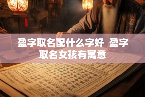 盈字取名配什么字好  盈字取名女孩有寓意