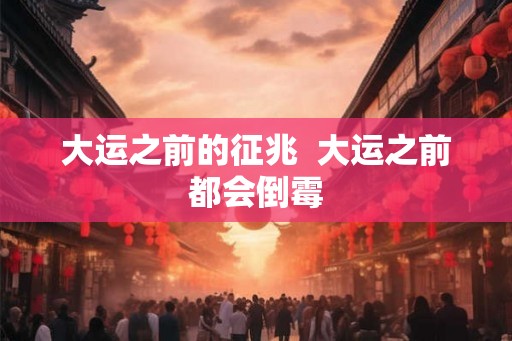 大运之前的征兆  大运之前都会倒霉