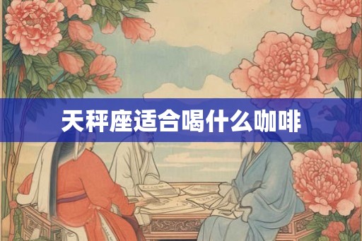 天秤座适合喝什么咖啡