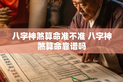 八字神煞算命准不准 八字神煞算命靠谱吗 八字神煞算命准不准 八字神煞算命靠谱吗