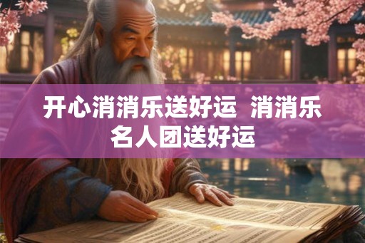 开心消消乐送好运  消消乐名人团送好运