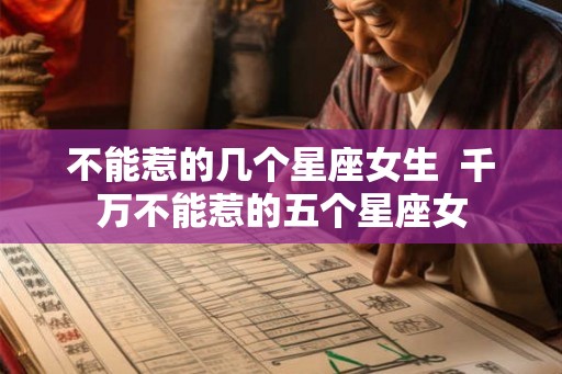 不能惹的几个星座女生  千万不能惹的五个星座女