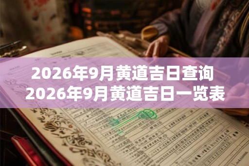 2026年9月黄道吉日查询 2026年9月黄道吉日一览表
