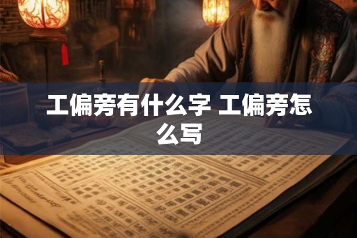 工偏旁有什么字 工偏旁怎么写