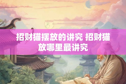 招财猫摆放的讲究 招财猫放哪里最讲究
