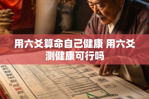 用六爻算命自己健康 用六爻测健康可行吗