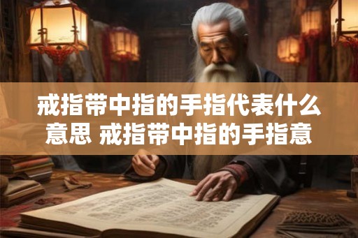 戒指带中指的手指代表什么意思 戒指带中指的手指意味着什么
