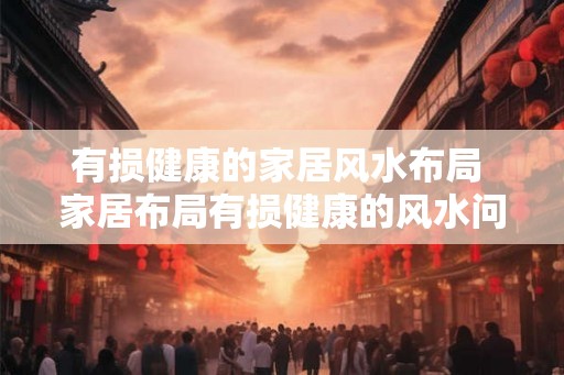 有损健康的家居风水布局 家居布局有损健康的风水问题