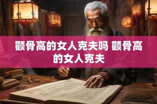 颧骨高的女人克夫吗 颧骨高的女人克夫