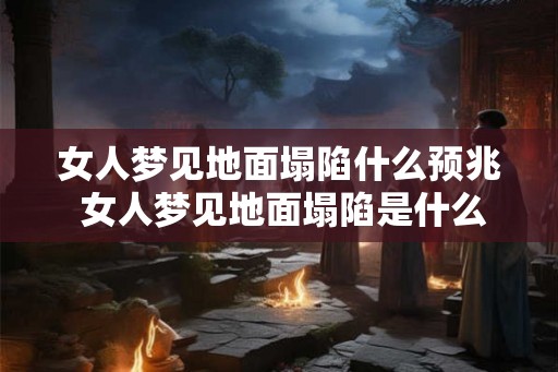 女人梦见地面塌陷什么预兆 女人梦见地面塌陷是什么预兆