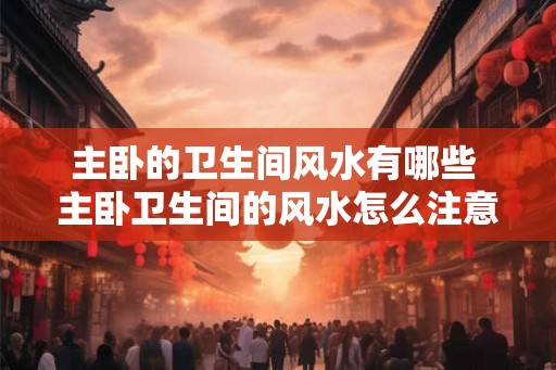 主卧的卫生间风水有哪些 主卧卫生间的风水怎么注意