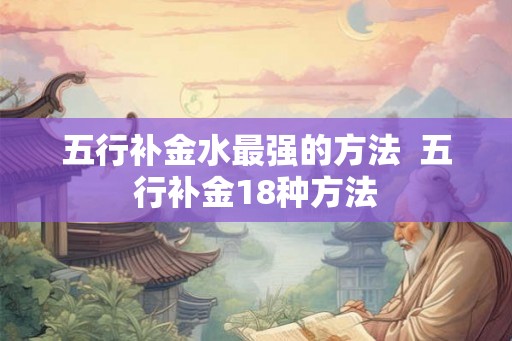 五行补金水最强的方法  五行补金18种方法