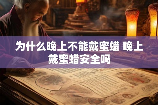 为什么晚上不能戴蜜蜡 晚上戴蜜蜡安全吗