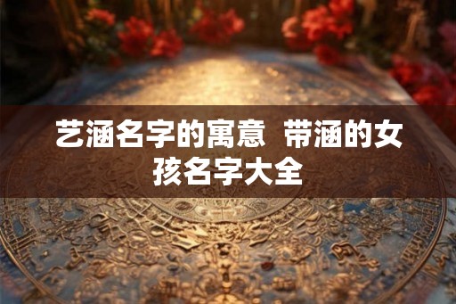 艺涵名字的寓意  带涵的女孩名字大全