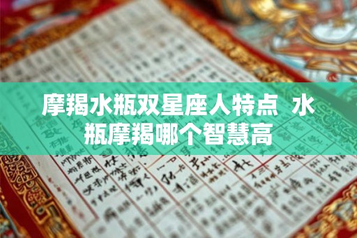 摩羯水瓶双星座人特点  水瓶摩羯哪个智慧高