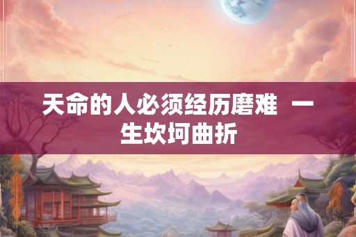 天命的人必须经历磨难  一生坎坷曲折
