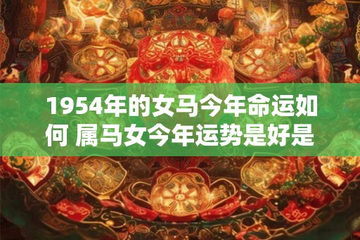 1954年的女马今年命运如何 属马女今年运势是好是坏