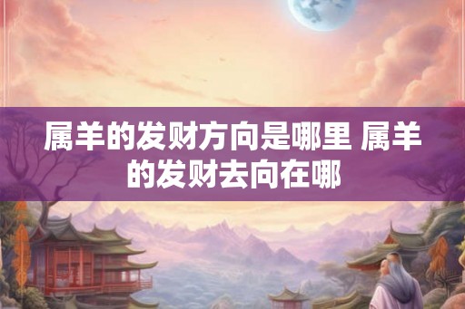 属羊的发财方向是哪里 属羊的发财去向在哪