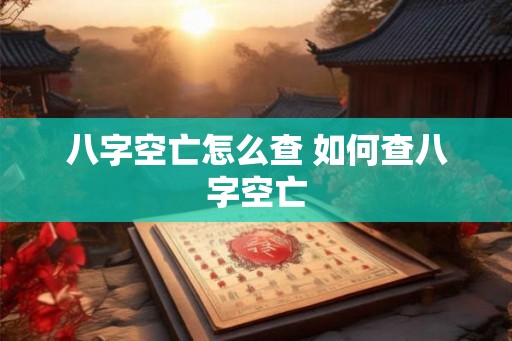 八字空亡怎么查 如何查八字空亡