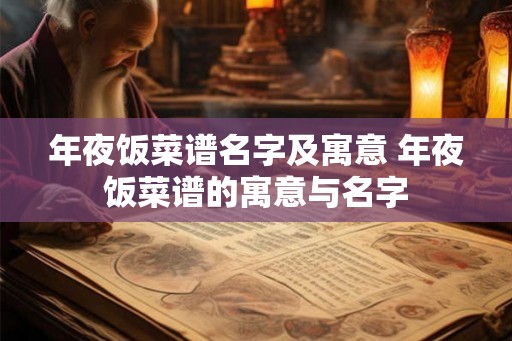 年夜饭菜谱名字及寓意 年夜饭菜谱的寓意与名字 年夜饭菜谱名字及寓意 年夜饭菜谱的寓意与名字