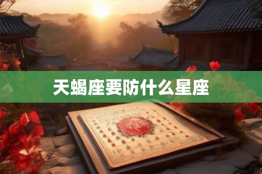天蝎座要防什么星座