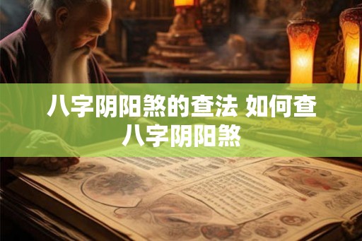 八字阴阳煞的查法 如何查八字阴阳煞 八字阴阳煞的查法 如何查八字阴阳煞