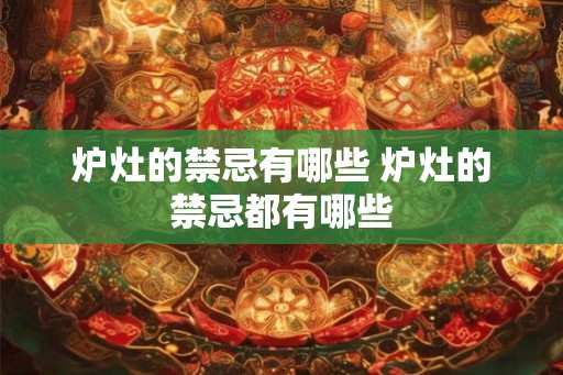 炉灶的禁忌有哪些 炉灶的禁忌都有哪些 炉灶的禁忌有哪些 炉灶的禁忌都有哪些