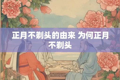 正月不剃头的由来 为何正月不剃头