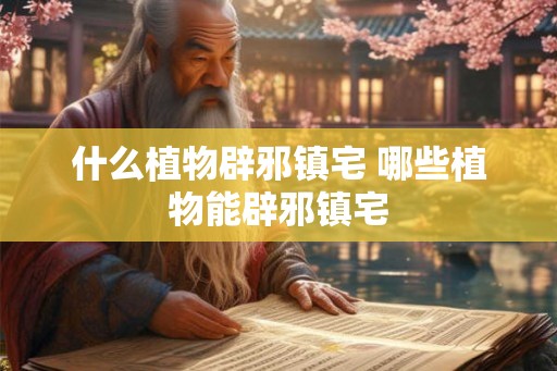 什么植物辟邪镇宅 哪些植物能辟邪镇宅