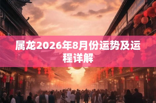 属龙2026年8月份运势及运程详解