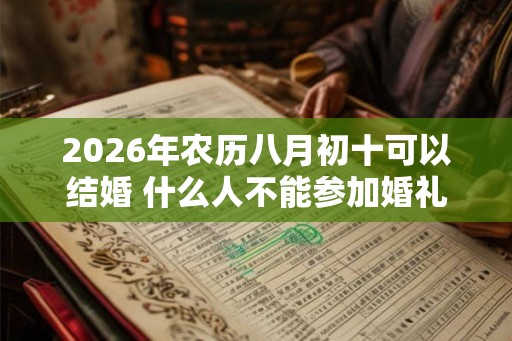 2026年农历八月初十可以结婚 什么人不能参加婚礼