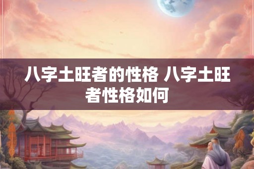 八字土旺者的性格 八字土旺者性格如何